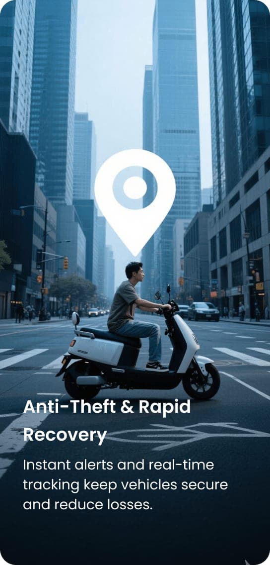 Anti-Theft & Rapid Recovery: Instant alerts and real-time tracking keep vehicles secure and reduce losses.